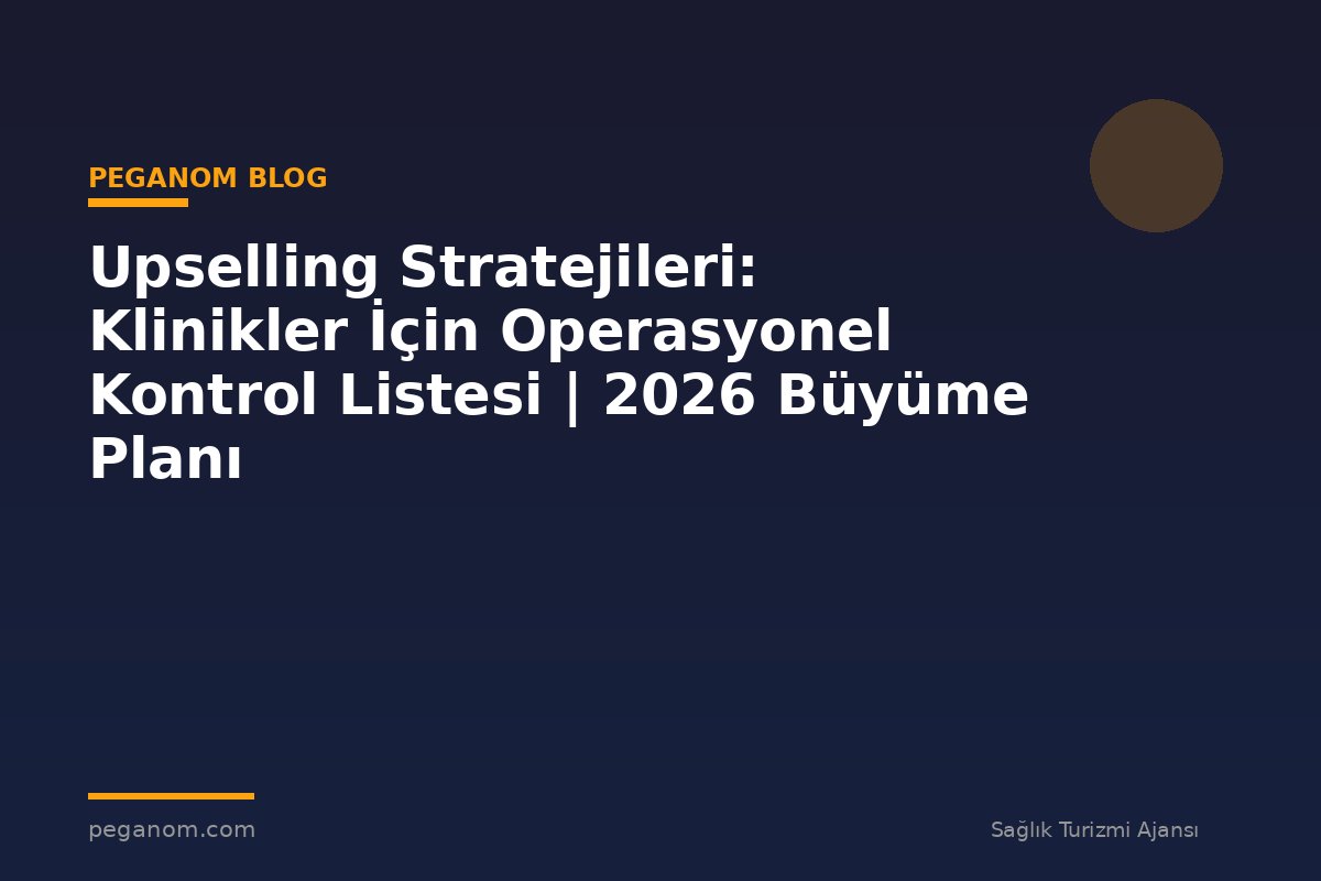 Upselling Stratejileri: Klinikler İçin Operasyonel Kontrol Listesi | 2026 Büyüme Planı