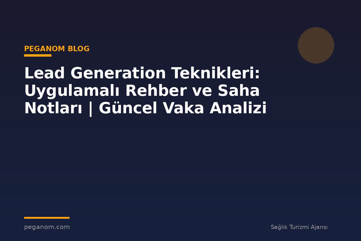 Lead Generation Teknikleri: Uygulamalı Rehber ve Saha Notları | Güncel Vaka Analizi