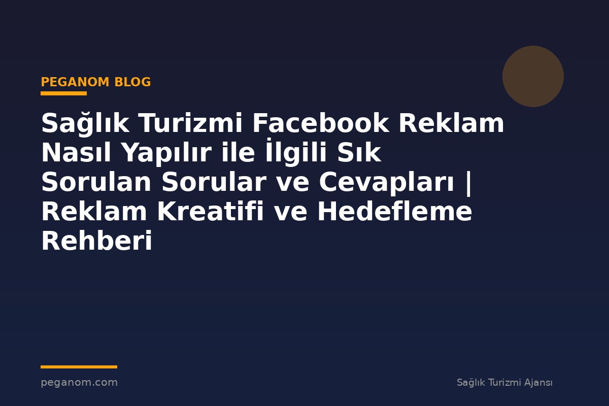 Sağlık Turizmi Facebook Reklam Nasıl Yapılır ile İlgili Sık Sorulan Sorular ve Cevapları | Reklam Kreatifi ve Hedefleme Rehberi
