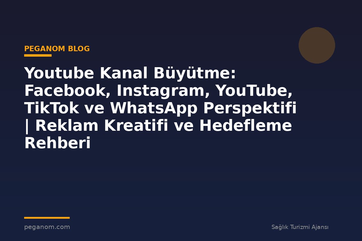 Youtube Kanal Büyütme: Facebook, Instagram, YouTube, TikTok ve WhatsApp Perspektifi | Reklam Kreatifi ve Hedefleme Rehberi