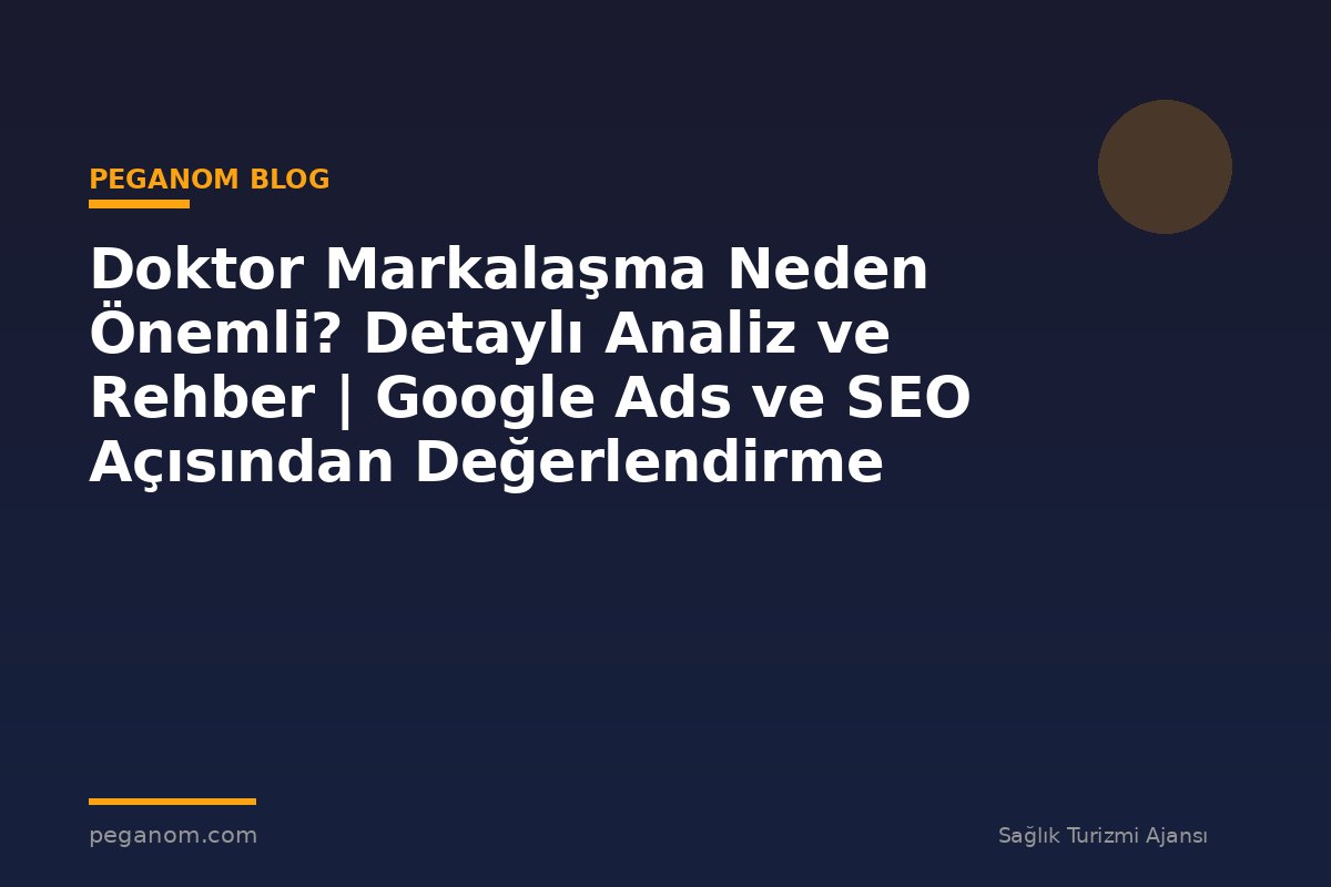 Doktor Markalaşma Neden Önemli? Detaylı Analiz ve Rehber | Google Ads ve SEO Açısından Değerlendirme
