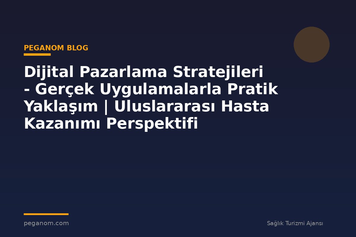Dijital Pazarlama Stratejileri - Gerçek Uygulamalarla Pratik Yaklaşım | Uluslararası Hasta Kazanımı Perspektifi