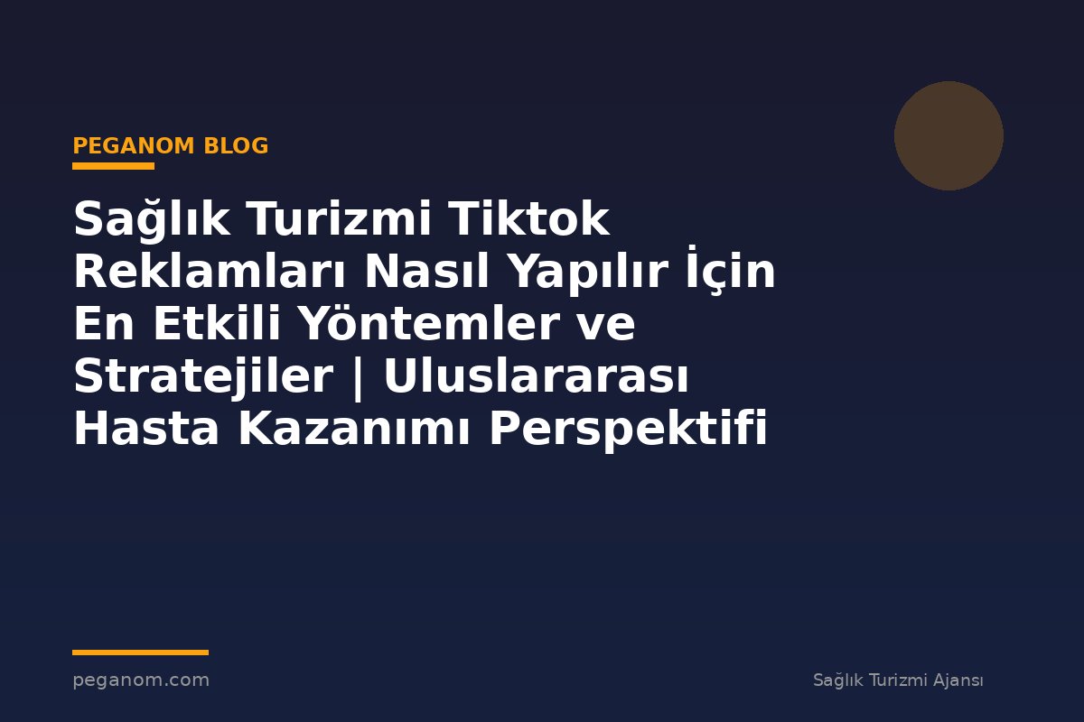 Sağlık Turizmi Tiktok Reklamları Nasıl Yapılır İçin En Etkili Yöntemler ve Stratejiler | Uluslararası Hasta Kazanımı Perspektifi