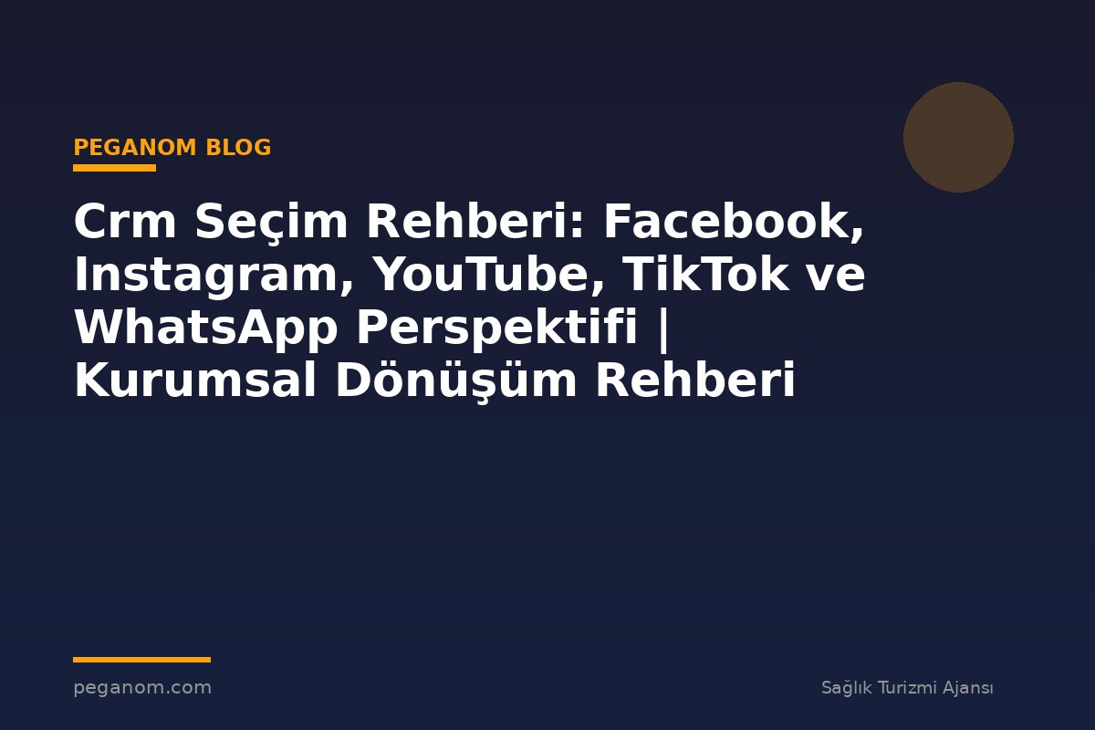 Crm Seçim Rehberi: Facebook, Instagram, YouTube, TikTok ve WhatsApp Perspektifi | Kurumsal Dönüşüm Rehberi