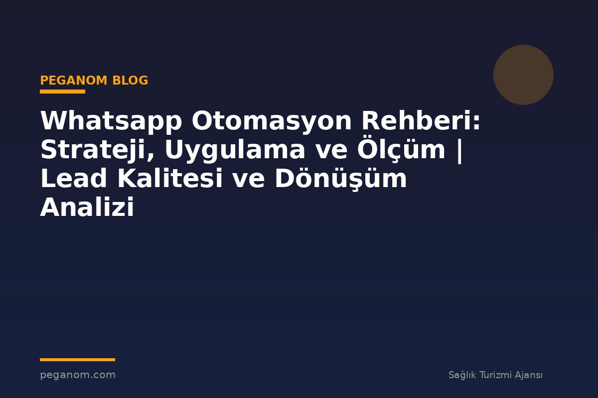 Whatsapp Otomasyon Rehberi: Strateji, Uygulama ve Ölçüm | Lead Kalitesi ve Dönüşüm Analizi