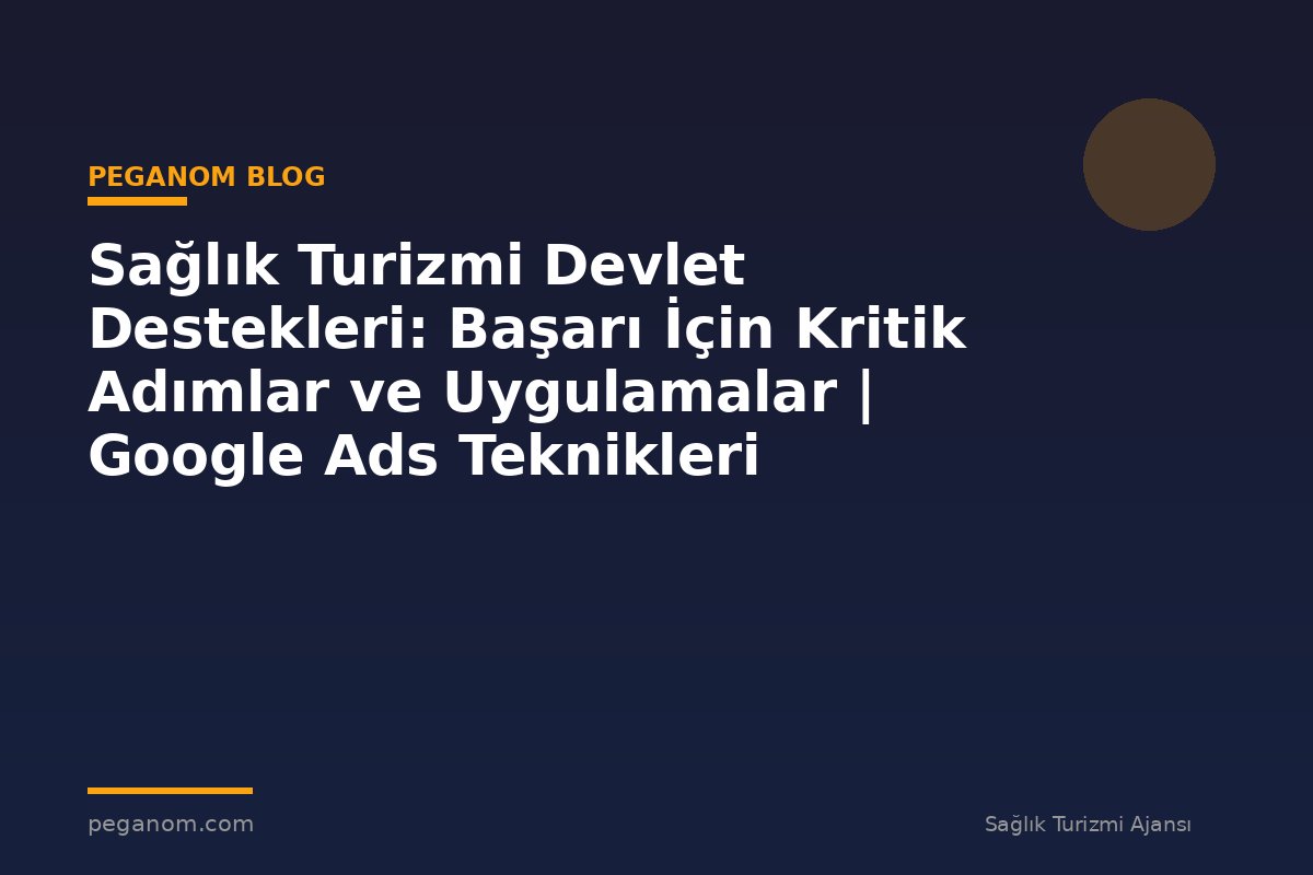 Sağlık Turizmi Devlet Destekleri: Başarı İçin Kritik Adımlar ve Uygulamalar | Google Ads Teknikleri