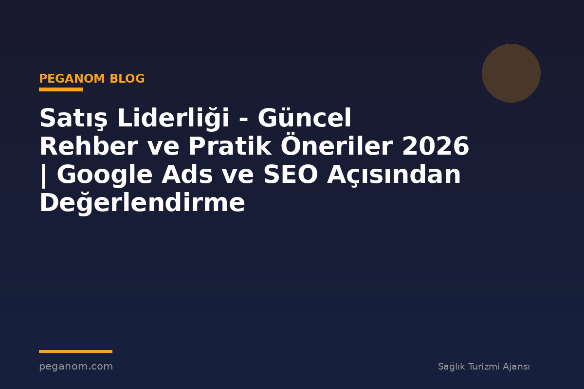 Satış Liderliği - Güncel Rehber ve Pratik Öneriler 2026 | Google Ads ve SEO Açısından Değerlendirme