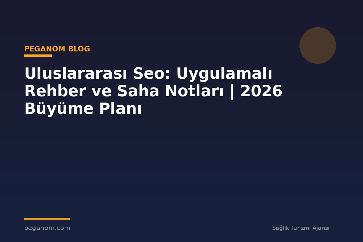 Uluslararası Seo: Uygulamalı Rehber ve Saha Notları | 2026 Büyüme Planı