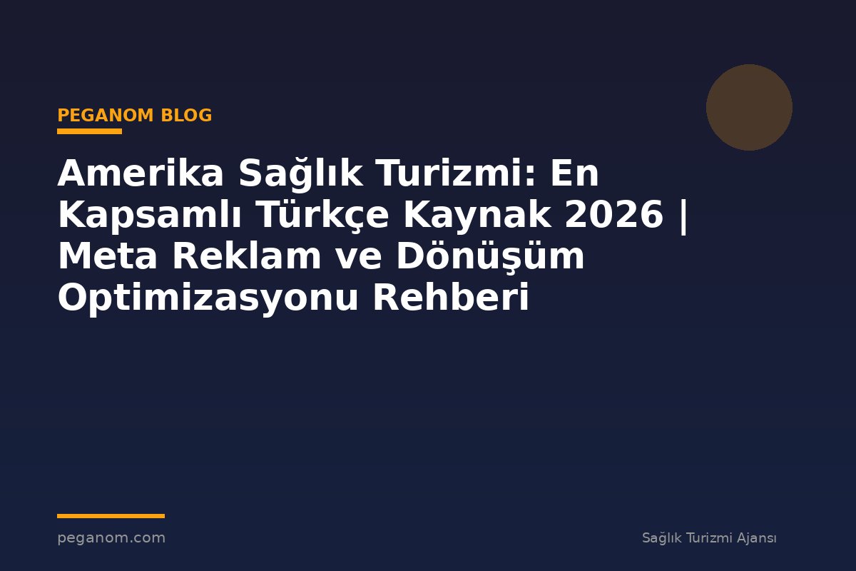 Amerika Sağlık Turizmi: En Kapsamlı Türkçe Kaynak 2026 | Meta Reklam ve Dönüşüm Optimizasyonu Rehberi