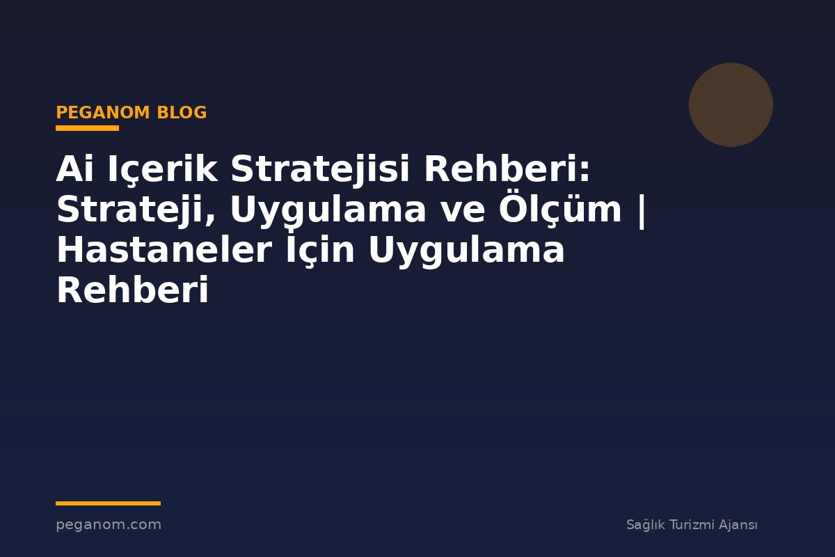 Ai Içerik Stratejisi Rehberi: Strateji, Uygulama ve Ölçüm | Hastaneler İçin Uygulama Rehberi