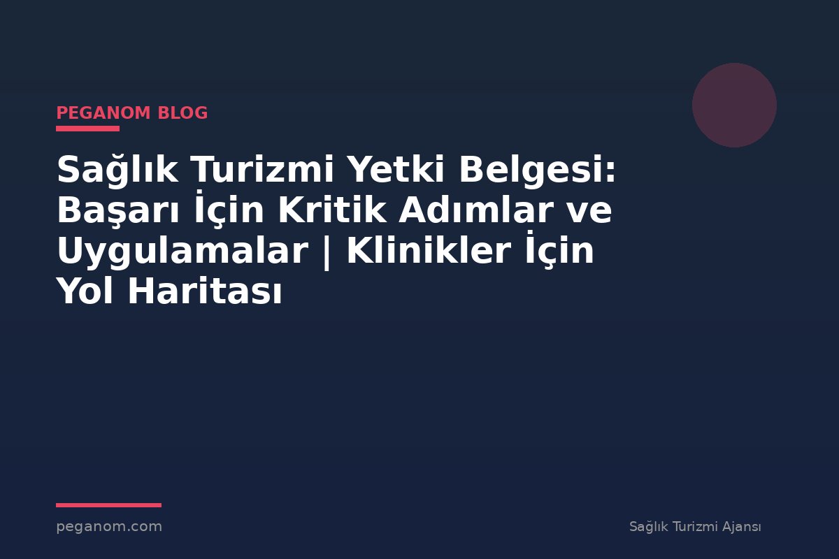 Sağlık Turizmi Yetki Belgesi: Başarı İçin Kritik Adımlar ve Uygulamalar | Klinikler İçin Yol Haritası