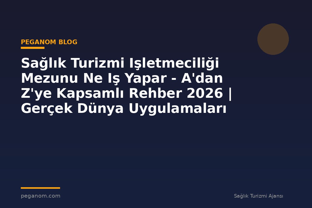 Sağlık Turizmi Işletmeciliği Mezunu Ne Iş Yapar - A'dan Z'ye Kapsamlı Rehber 2026 | Gerçek Dünya Uygulamaları