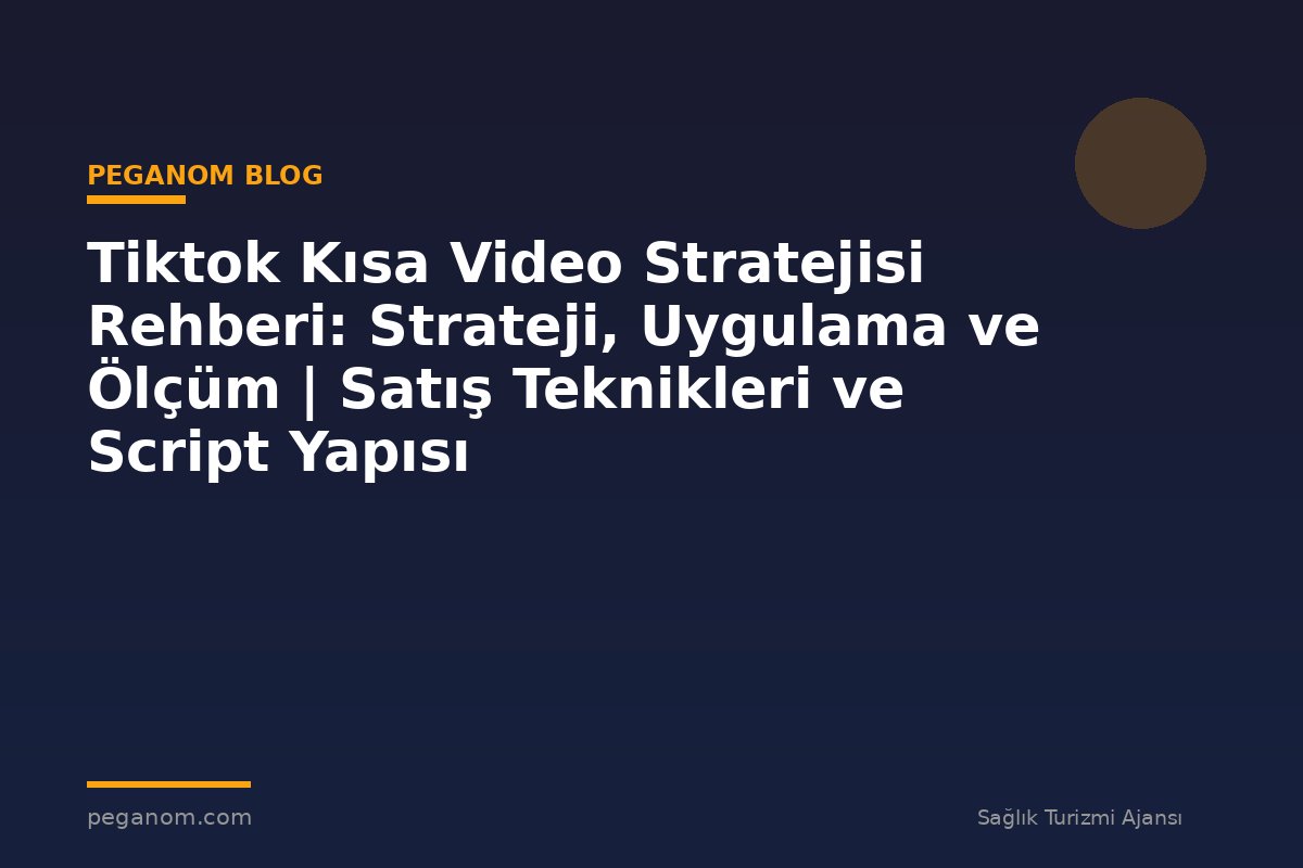Tiktok Kısa Video Stratejisi Rehberi: Strateji, Uygulama ve Ölçüm | Satış Teknikleri ve Script Yapısı
