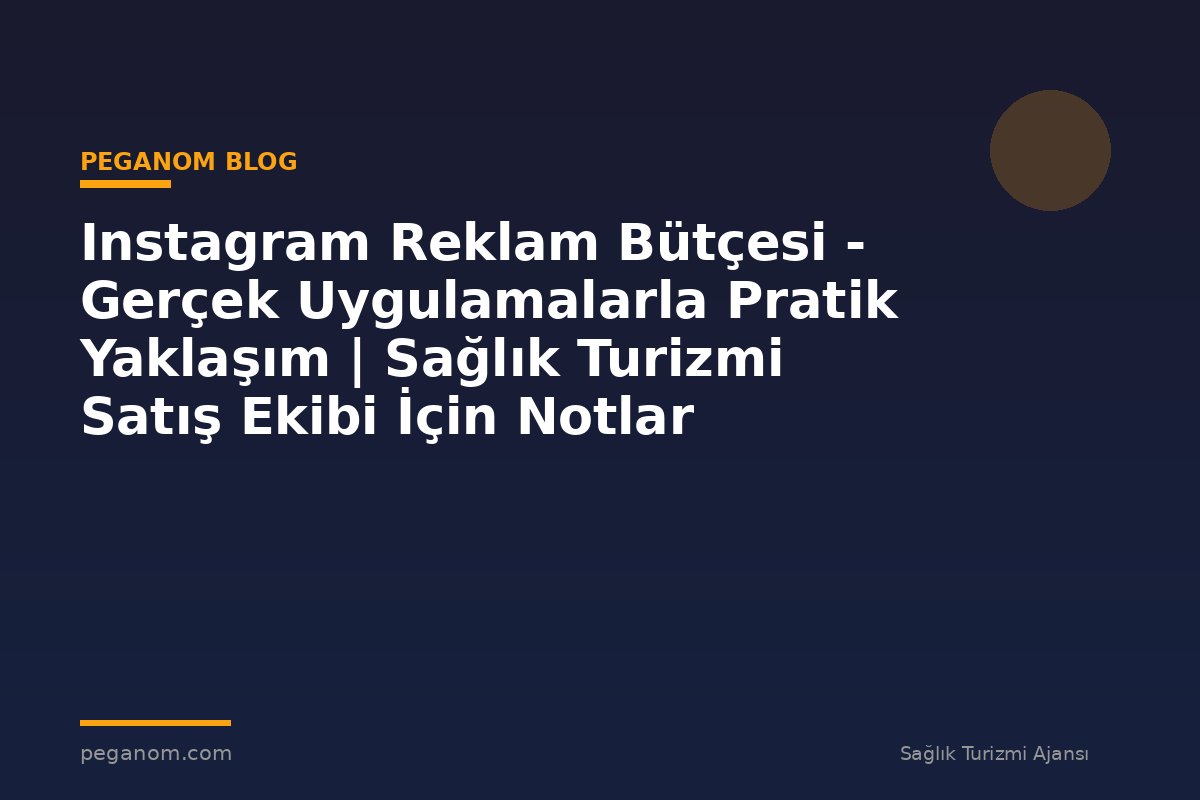 Instagram Reklam Bütçesi - Gerçek Uygulamalarla Pratik Yaklaşım | Sağlık Turizmi Satış Ekibi İçin Notlar