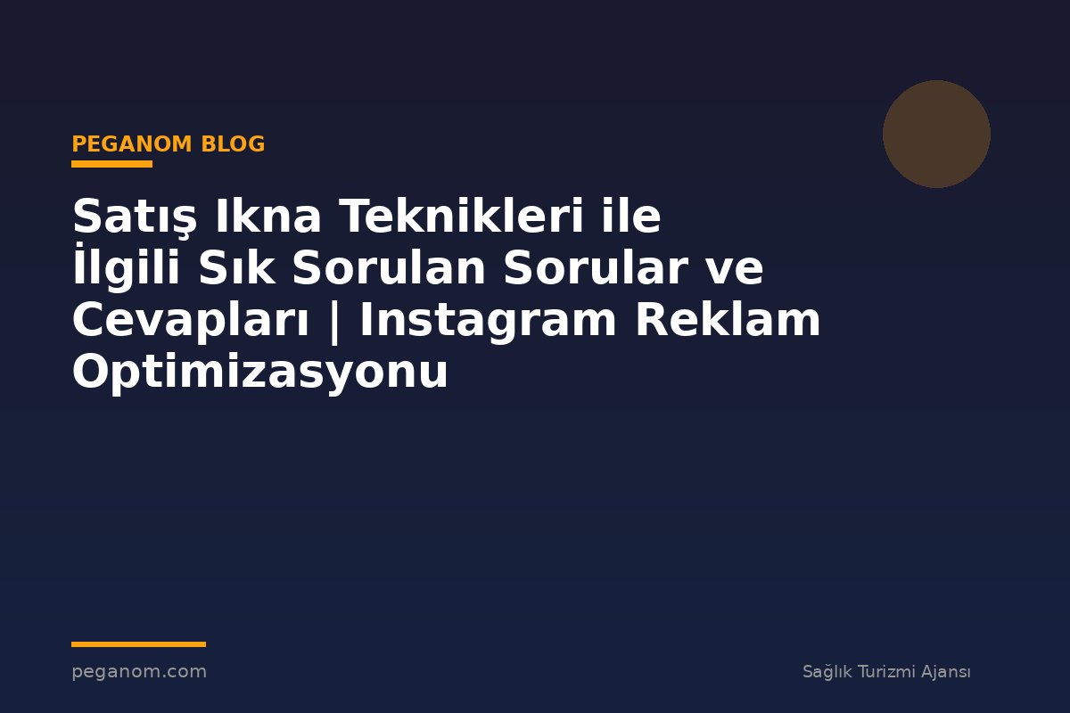 Satış Ikna Teknikleri ile İlgili Sık Sorulan Sorular ve Cevapları | Instagram Reklam Optimizasyonu