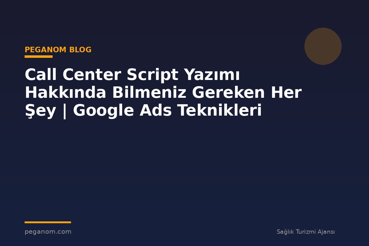 Call Center Script Yazımı Hakkında Bilmeniz Gereken Her Şey | Google Ads Teknikleri