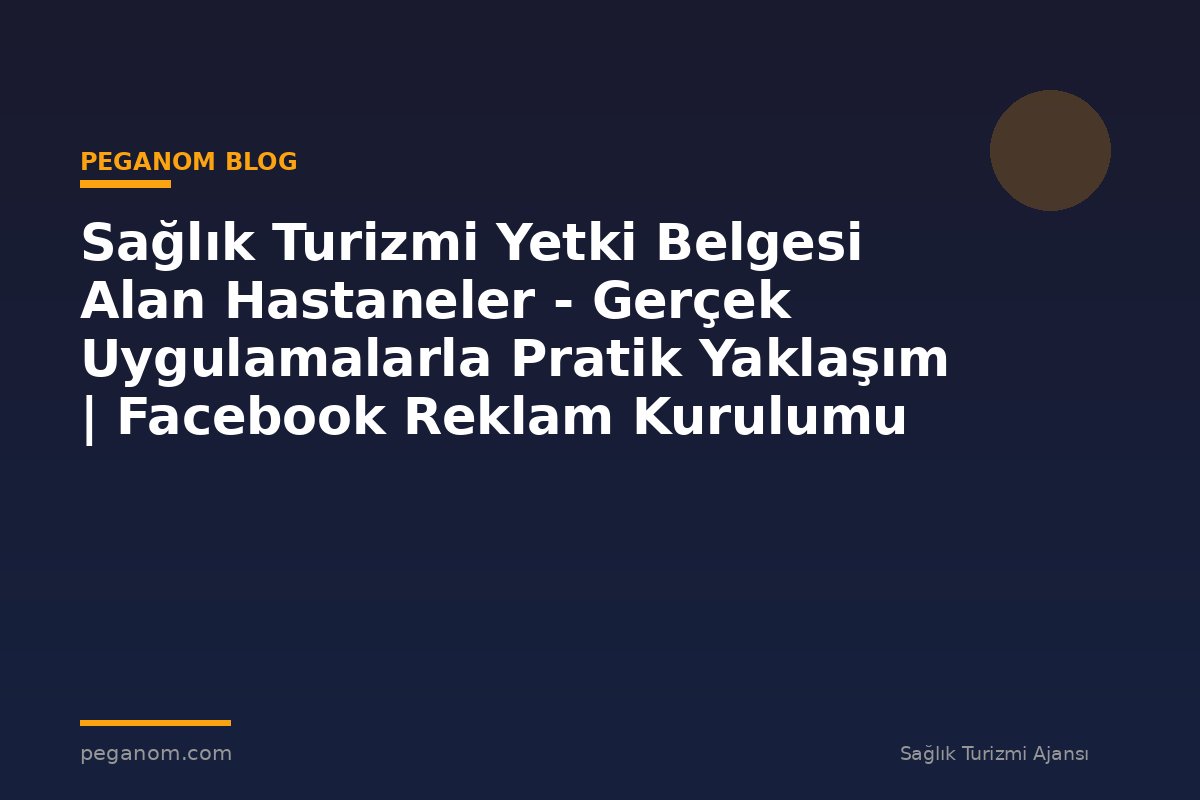 Sağlık Turizmi Yetki Belgesi Alan Hastaneler - Gerçek Uygulamalarla Pratik Yaklaşım | Facebook Reklam Kurulumu