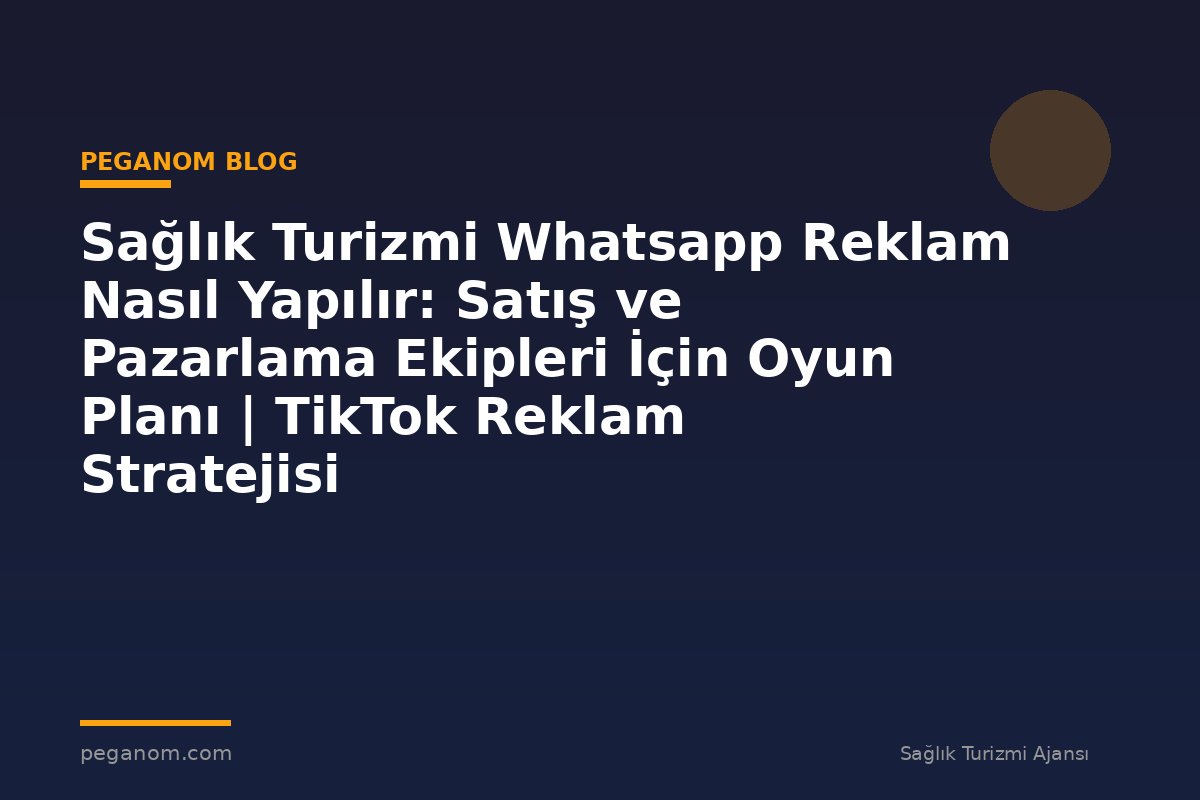 Sağlık Turizmi Whatsapp Reklam Nasıl Yapılır: Satış ve Pazarlama Ekipleri İçin Oyun Planı | TikTok Reklam Stratejisi
