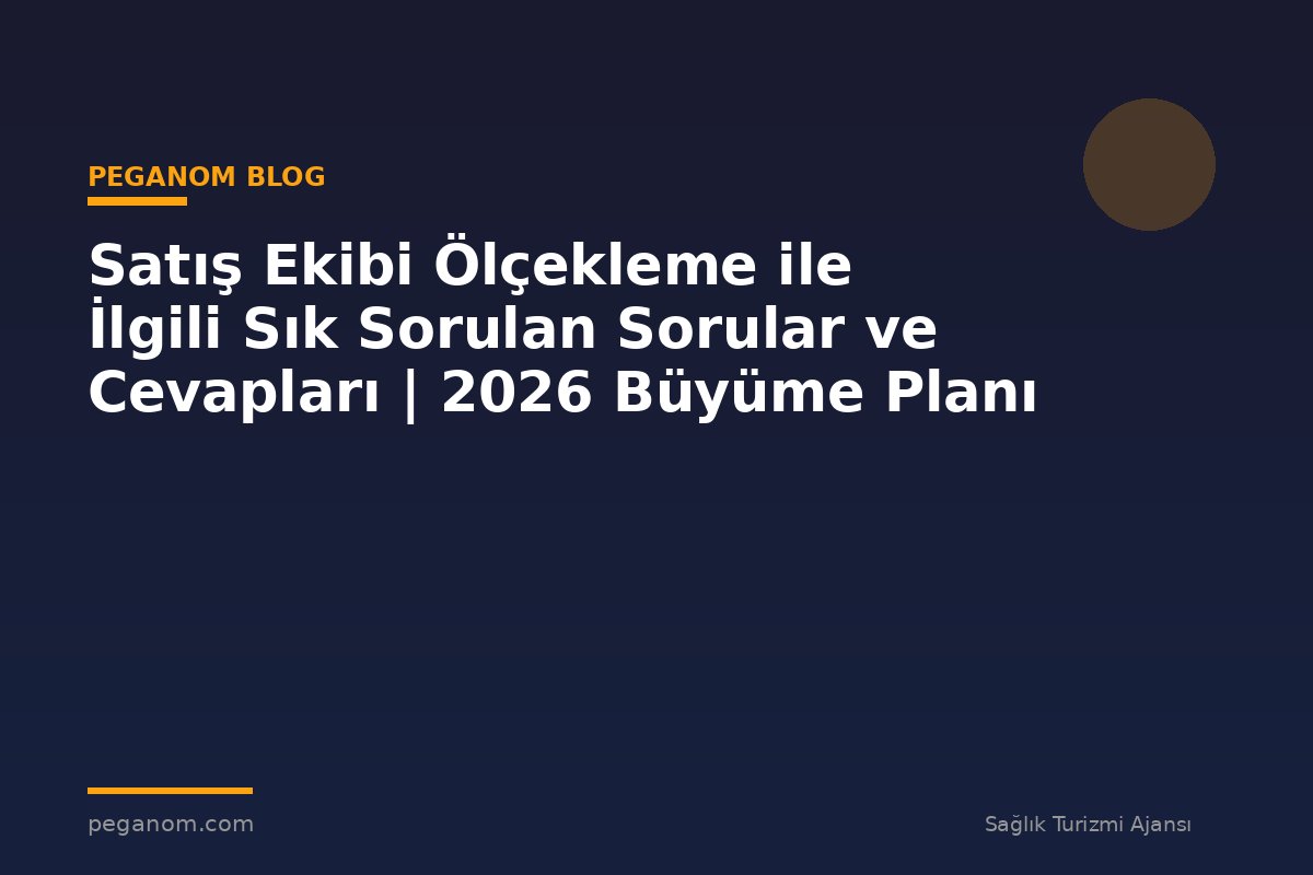 Satış Ekibi Ölçekleme ile İlgili Sık Sorulan Sorular ve Cevapları | 2026 Büyüme Planı