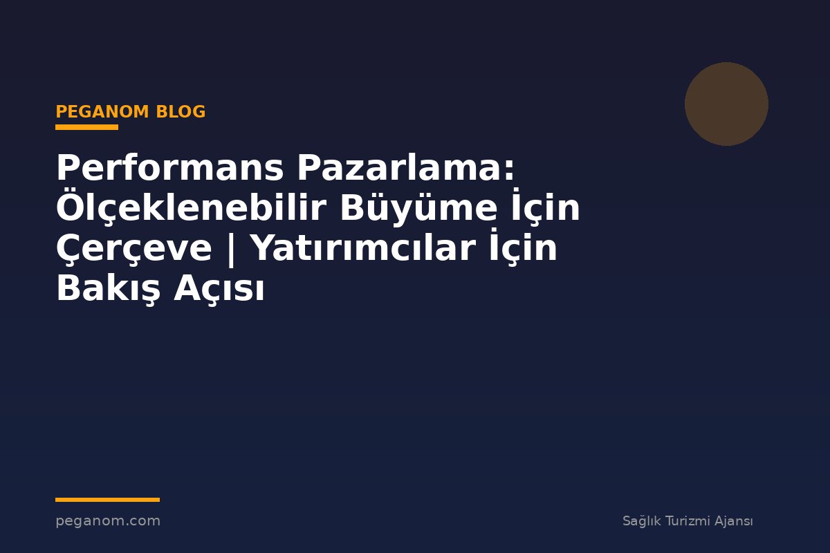 Performans Pazarlama: Ölçeklenebilir Büyüme İçin Çerçeve | Yatırımcılar İçin Bakış Açısı