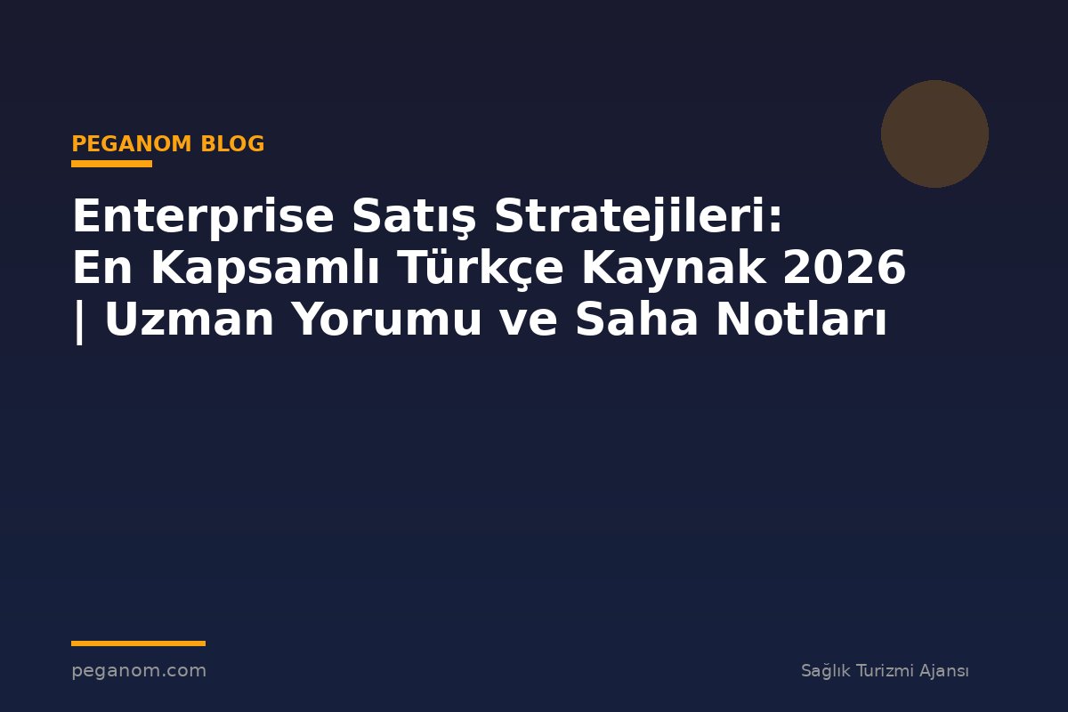 Enterprise Satış Stratejileri: En Kapsamlı Türkçe Kaynak 2026 | Uzman Yorumu ve Saha Notları