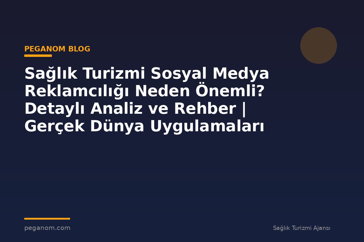 Sağlık Turizmi Sosyal Medya Reklamcılığı Neden Önemli? Detaylı Analiz ve Rehber | Gerçek Dünya Uygulamaları
