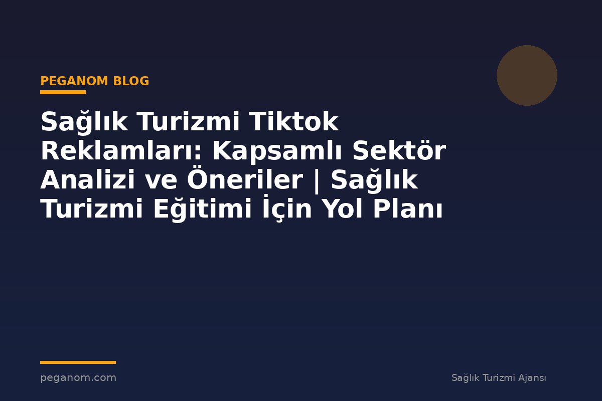 Sağlık Turizmi Tiktok Reklamları: Kapsamlı Sektör Analizi ve Öneriler | Sağlık Turizmi Eğitimi İçin Yol Planı