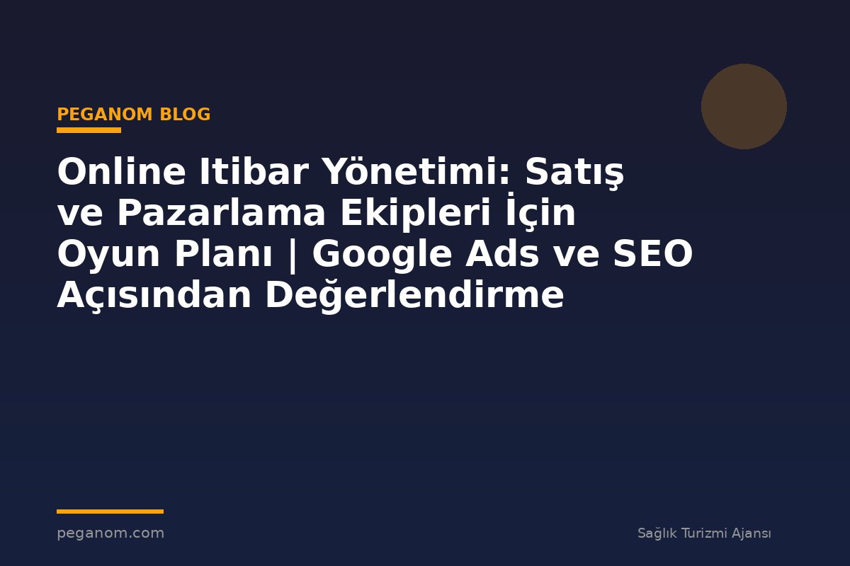Online Itibar Yönetimi: Satış ve Pazarlama Ekipleri İçin Oyun Planı | Google Ads ve SEO Açısından Değerlendirme