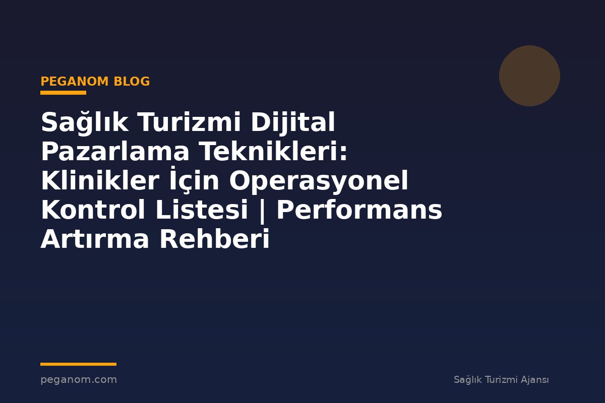 Sağlık Turizmi Dijital Pazarlama Teknikleri: Klinikler İçin Operasyonel Kontrol Listesi | Performans Artırma Rehberi