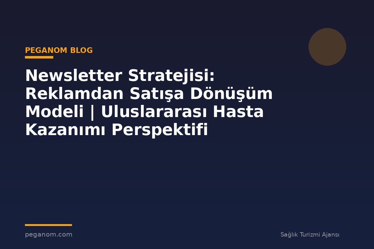 Newsletter Stratejisi: Reklamdan Satışa Dönüşüm Modeli | Uluslararası Hasta Kazanımı Perspektifi