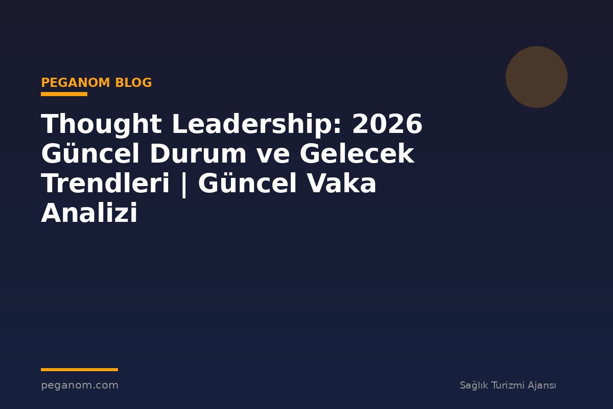 Thought Leadership: 2026 Güncel Durum ve Gelecek Trendleri | Güncel Vaka Analizi