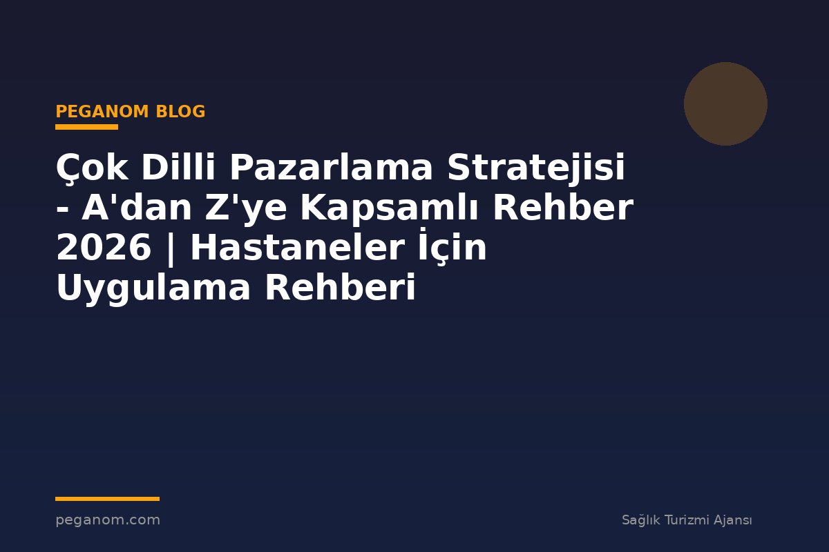 Çok Dilli Pazarlama Stratejisi - A'dan Z'ye Kapsamlı Rehber 2026 | Hastaneler İçin Uygulama Rehberi
