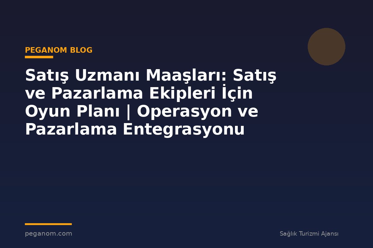 Satış Uzmanı Maaşları: Satış ve Pazarlama Ekipleri İçin Oyun Planı | Operasyon ve Pazarlama Entegrasyonu