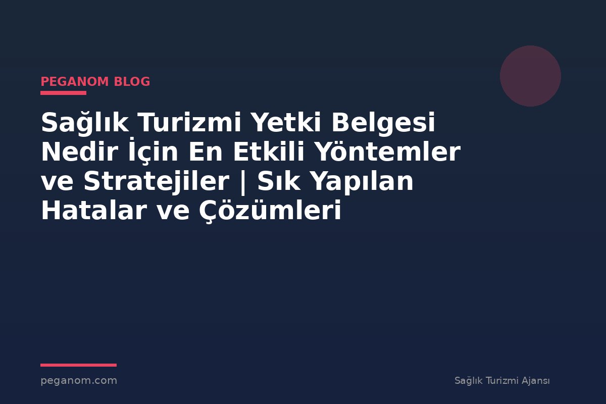 Sağlık Turizmi Yetki Belgesi Nedir İçin En Etkili Yöntemler ve Stratejiler | Sık Yapılan Hatalar ve Çözümleri