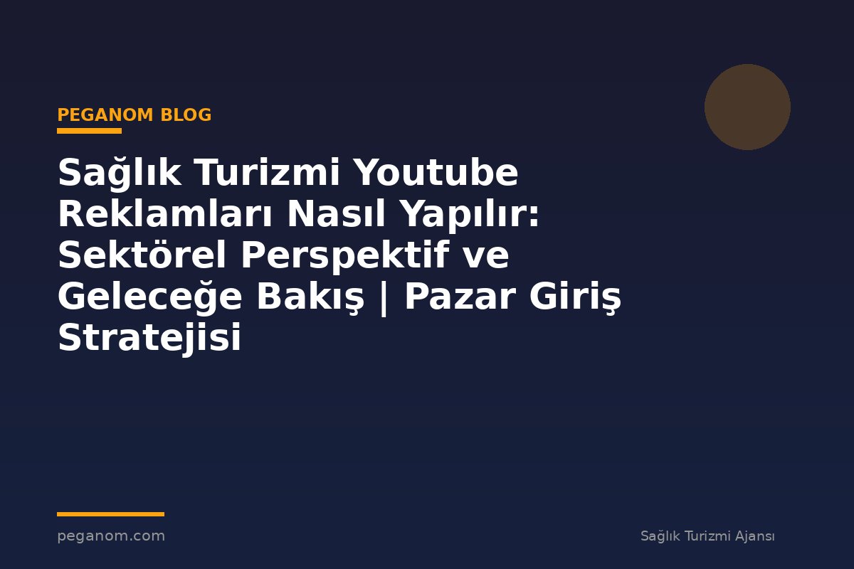 Sağlık Turizmi Youtube Reklamları Nasıl Yapılır: Sektörel Perspektif ve Geleceğe Bakış | Pazar Giriş Stratejisi