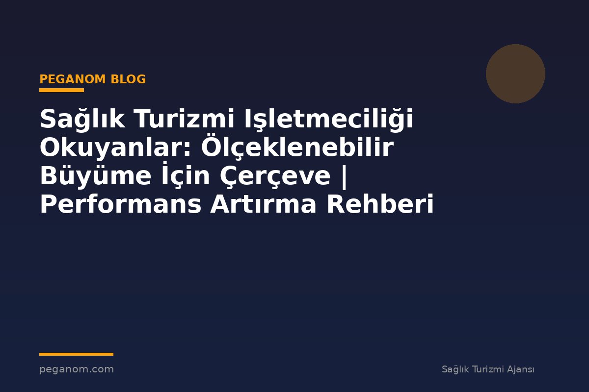 Sağlık Turizmi Işletmeciliği Okuyanlar: Ölçeklenebilir Büyüme İçin Çerçeve | Performans Artırma Rehberi