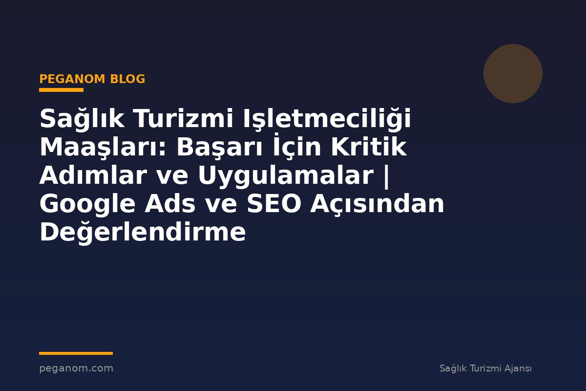Sağlık Turizmi Işletmeciliği Maaşları: Başarı İçin Kritik Adımlar ve Uygulamalar | Google Ads ve SEO Açısından Değerlendirme