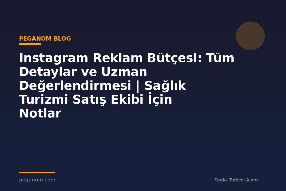 Instagram Reklam Bütçesi: Tüm Detaylar ve Uzman Değerlendirmesi | Sağlık Turizmi Satış Ekibi İçin Notlar