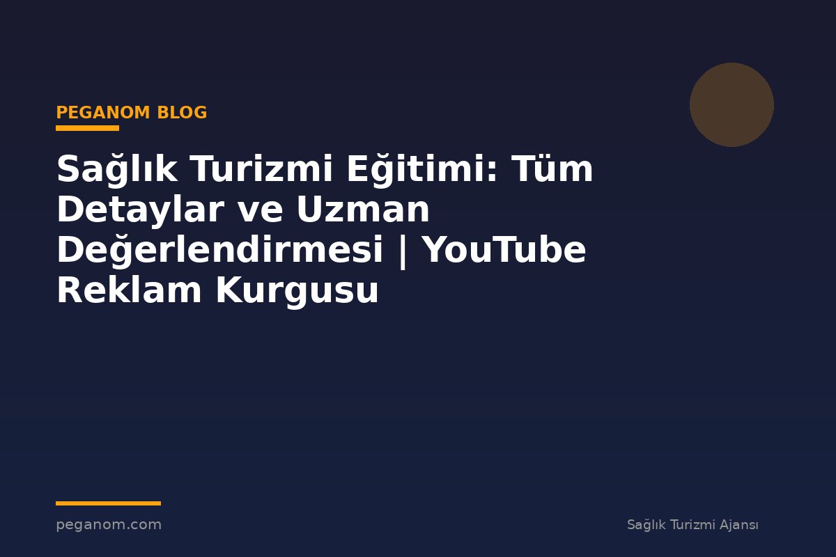 Sağlık Turizmi Eğitimi: Tüm Detaylar ve Uzman Değerlendirmesi | YouTube Reklam Kurgusu