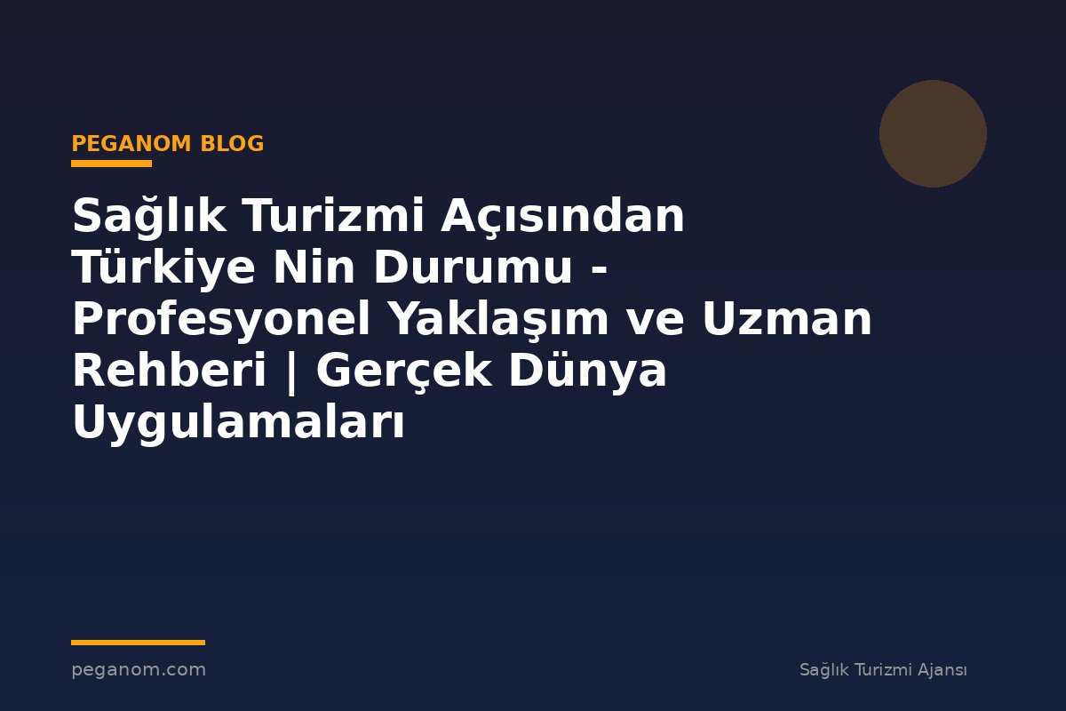 Sağlık Turizmi Açısından Türkiye Nin Durumu - Profesyonel Yaklaşım ve Uzman Rehberi | Gerçek Dünya Uygulamaları