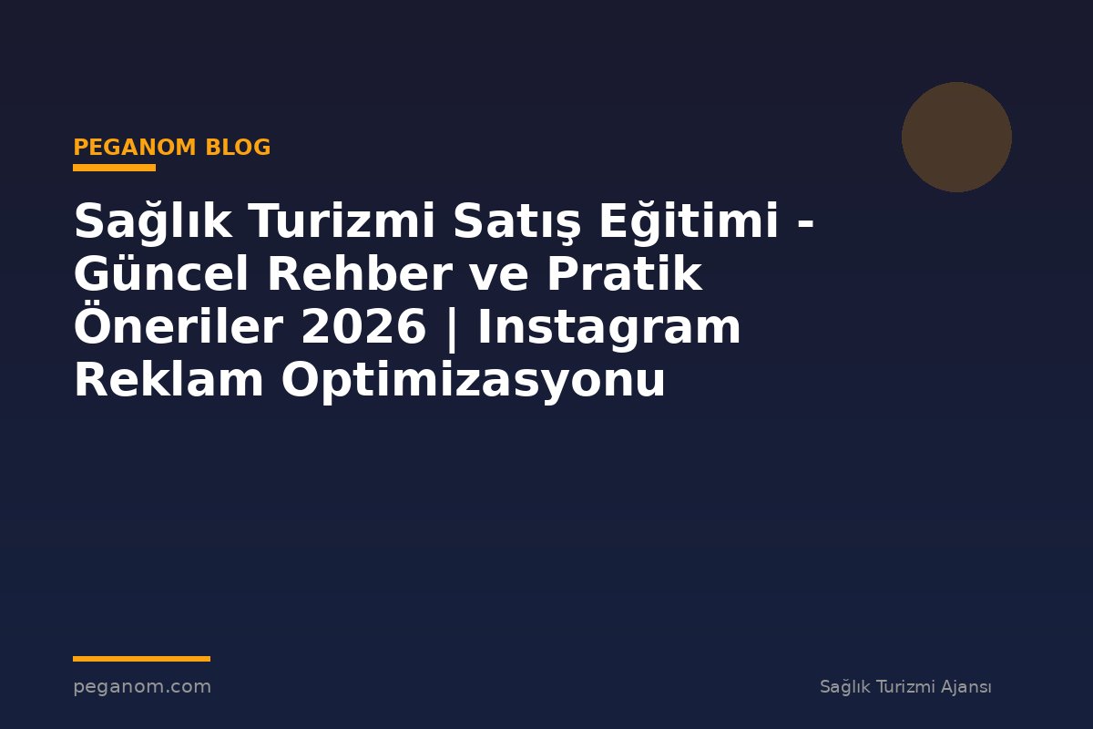 Sağlık Turizmi Satış Eğitimi - Güncel Rehber ve Pratik Öneriler 2026 | Instagram Reklam Optimizasyonu