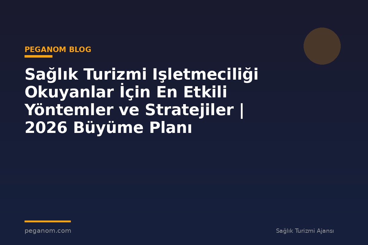 Sağlık Turizmi Işletmeciliği Okuyanlar İçin En Etkili Yöntemler ve Stratejiler | 2026 Büyüme Planı