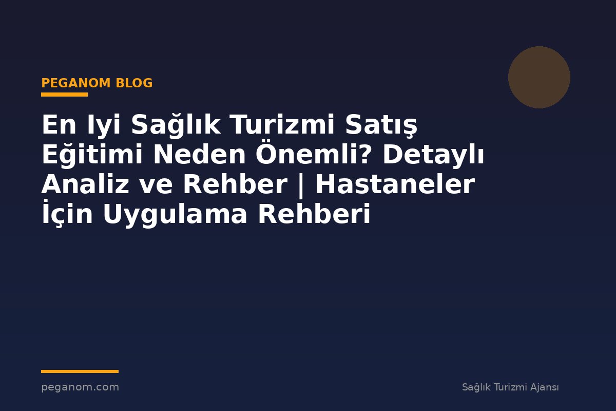 En Iyi Sağlık Turizmi Satış Eğitimi Neden Önemli? Detaylı Analiz ve Rehber | Hastaneler İçin Uygulama Rehberi