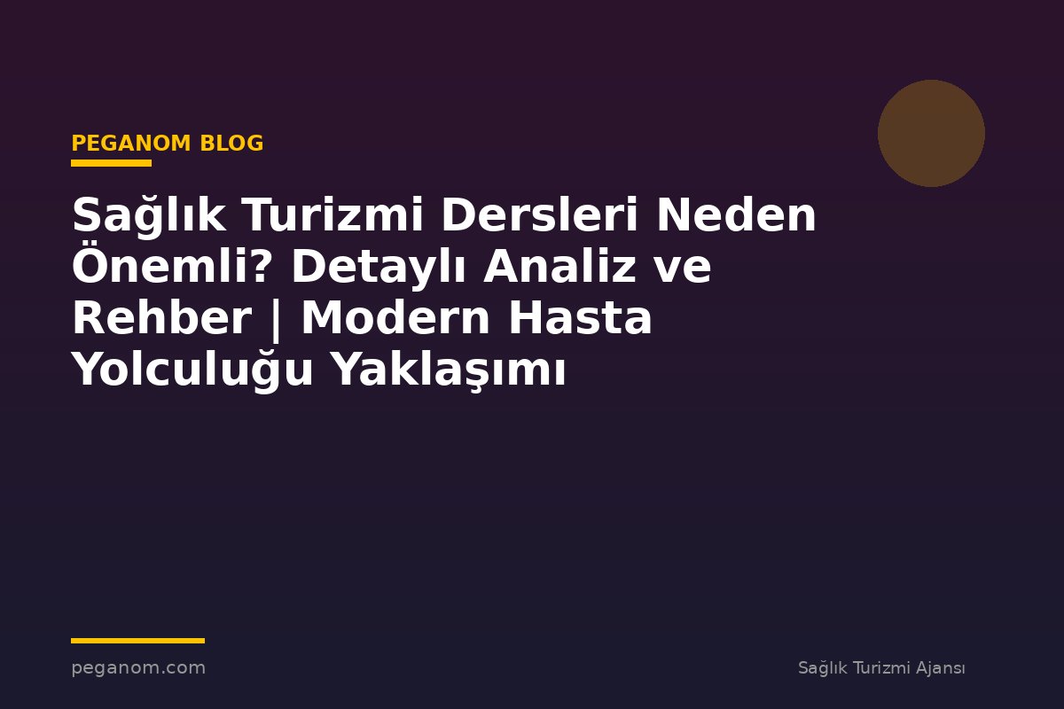 Sağlık Turizmi Dersleri Neden Önemli? Detaylı Analiz ve Rehber | Modern Hasta Yolculuğu Yaklaşımı