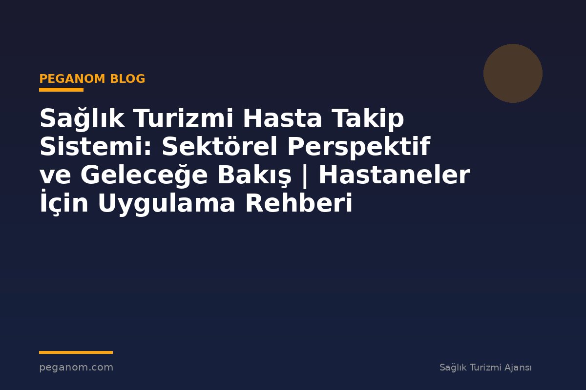 Sağlık Turizmi Hasta Takip Sistemi: Sektörel Perspektif ve Geleceğe Bakış | Hastaneler İçin Uygulama Rehberi