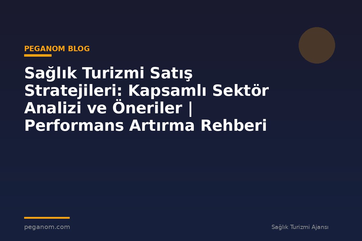 Sağlık Turizmi Satış Stratejileri: Kapsamlı Sektör Analizi ve Öneriler | Performans Artırma Rehberi