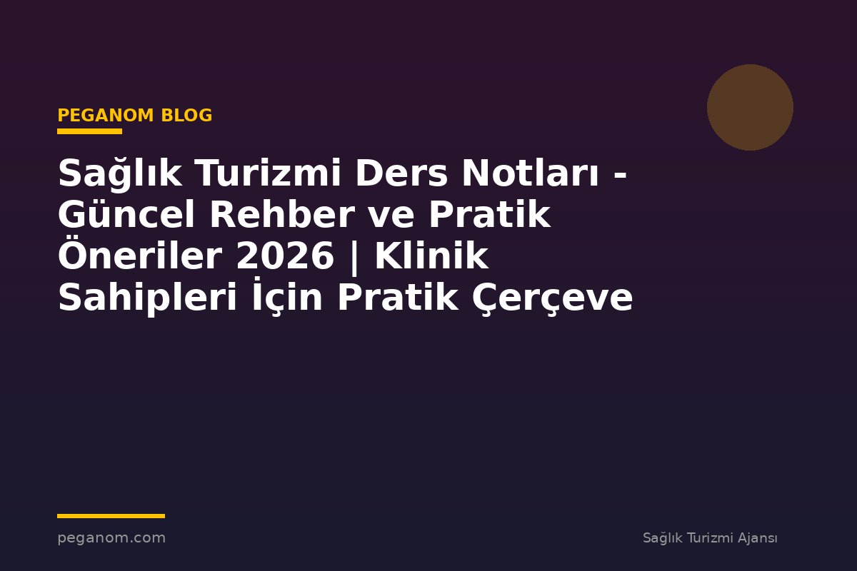 Sağlık Turizmi Ders Notları - Güncel Rehber ve Pratik Öneriler 2026 | Klinik Sahipleri İçin Pratik Çerçeve