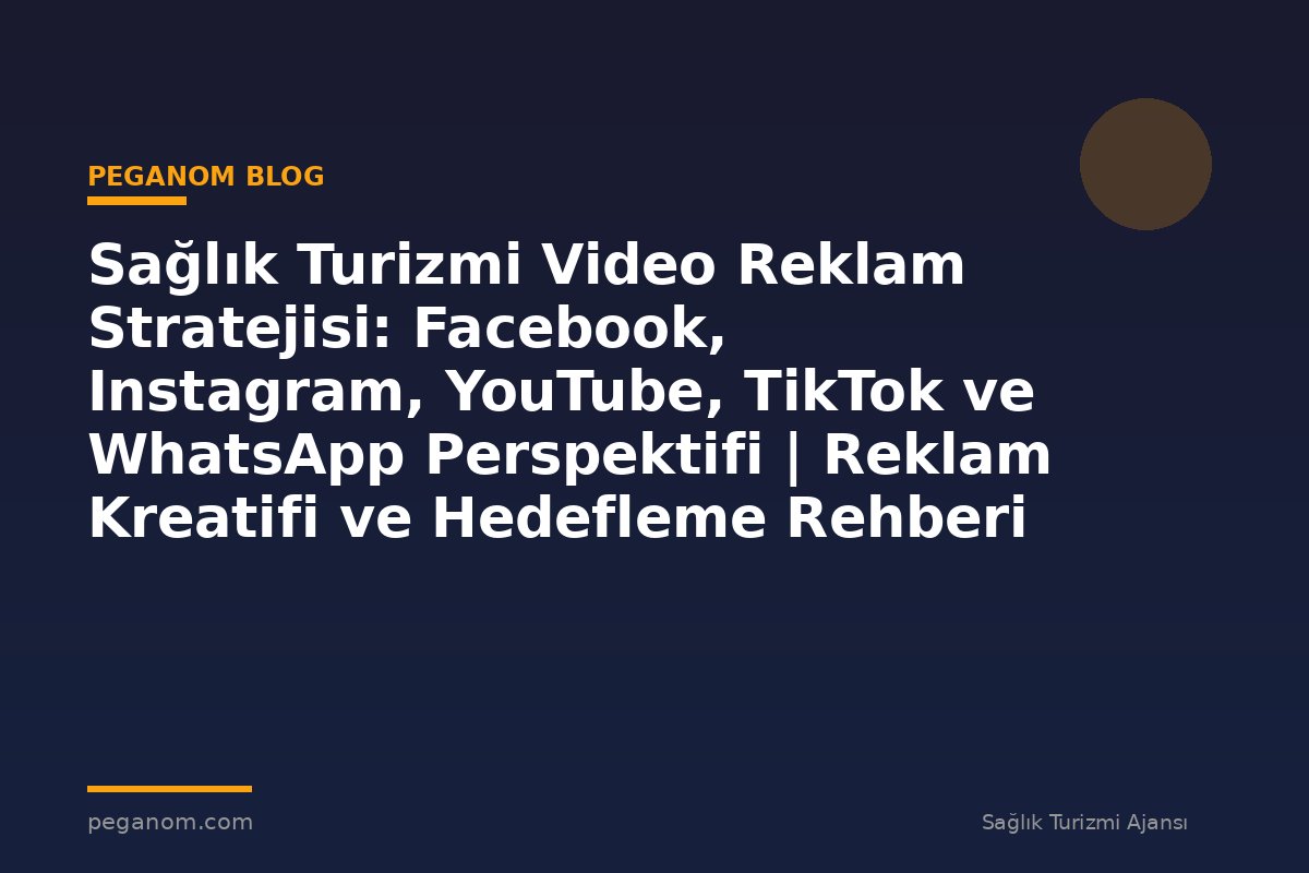 Sağlık Turizmi Video Reklam Stratejisi: Facebook, Instagram, YouTube, TikTok ve WhatsApp Perspektifi | Reklam Kreatifi ve Hedefleme Rehberi