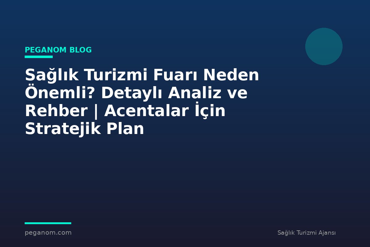 Sağlık Turizmi Fuarı Neden Önemli? Detaylı Analiz ve Rehber | Acentalar İçin Stratejik Plan