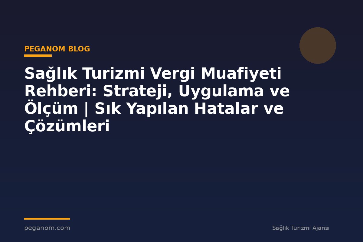 Sağlık Turizmi Vergi Muafiyeti Rehberi: Strateji, Uygulama ve Ölçüm | Sık Yapılan Hatalar ve Çözümleri